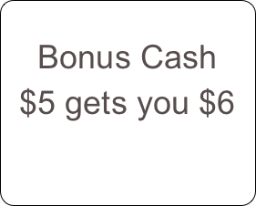 Bonus Cash 
$5 gets you $6
